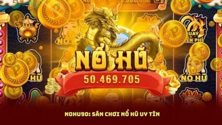 Nohu90 – Sân chơi giải trí uy tín được cộng đồng tin chọn